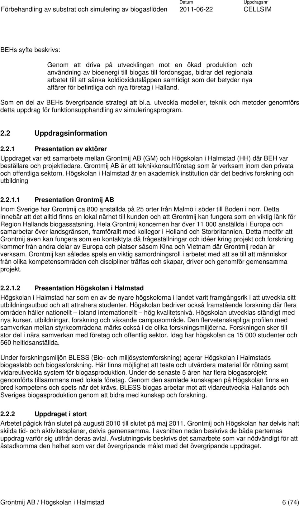 2.2 Uppdragsinformation 2.2.1 Presentation av aktörer Uppdraget var ett samarbete mellan Grontmij AB (GM) och Högskolan i Halmstad (HH) där BEH var beställare och projektledare.