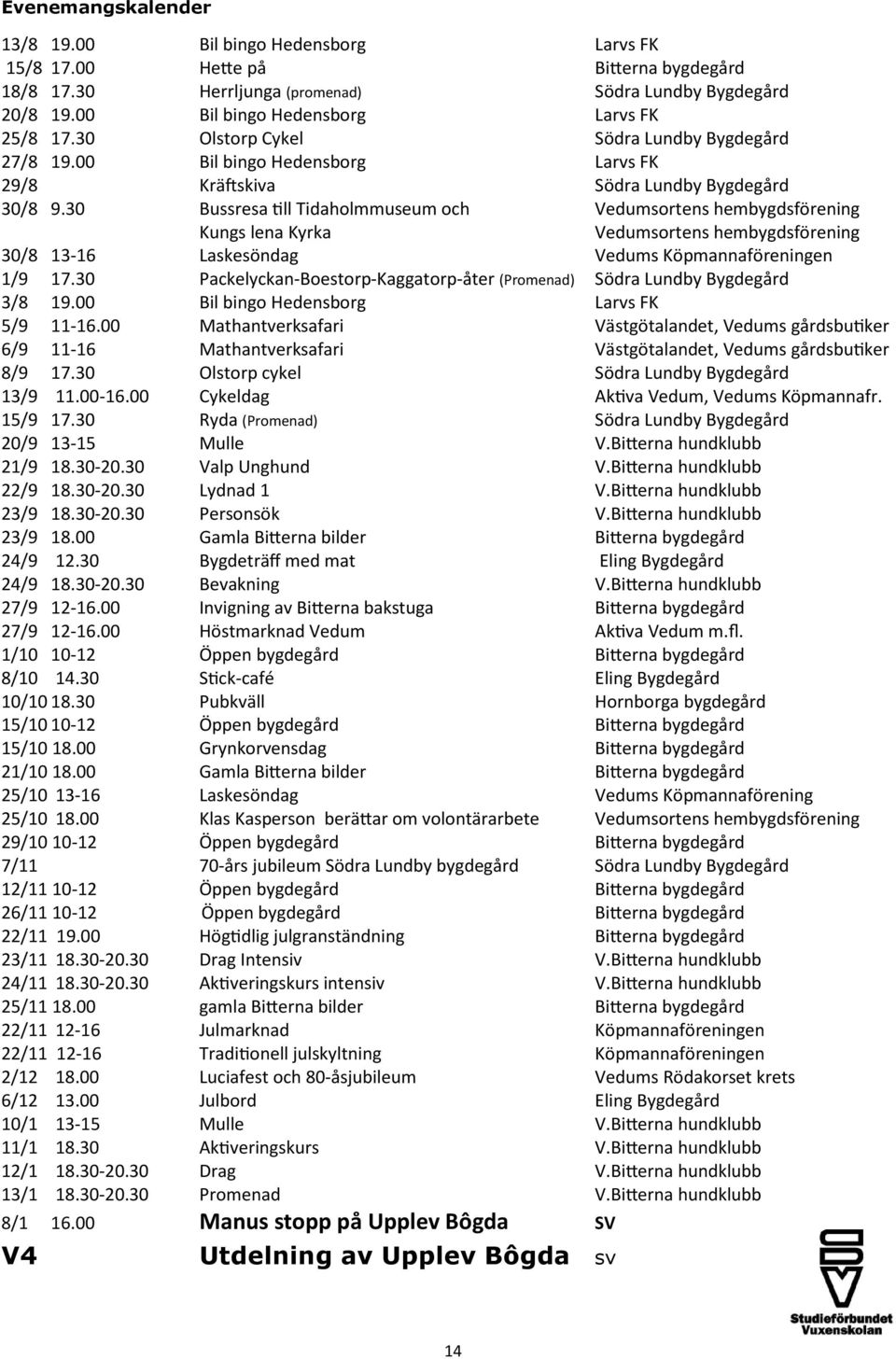 30 Bussresa till Tidaholmmuseum och Vedumsortens hembygdsförening Kungs lena Kyrka Vedumsortens hembygdsförening 30/8 13-16 Laskesöndag Vedums Köpmannaföreningen 1/9 17.