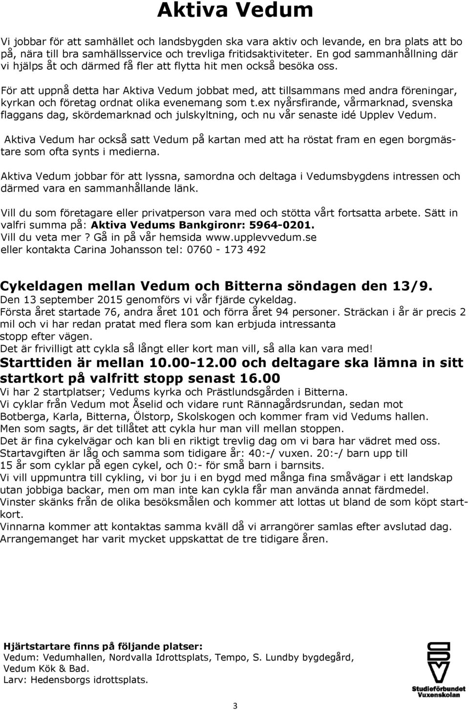 För att uppnå detta har Aktiva Vedum jobbat med, att tillsammans med andra föreningar, kyrkan och företag ordnat olika evenemang som t.