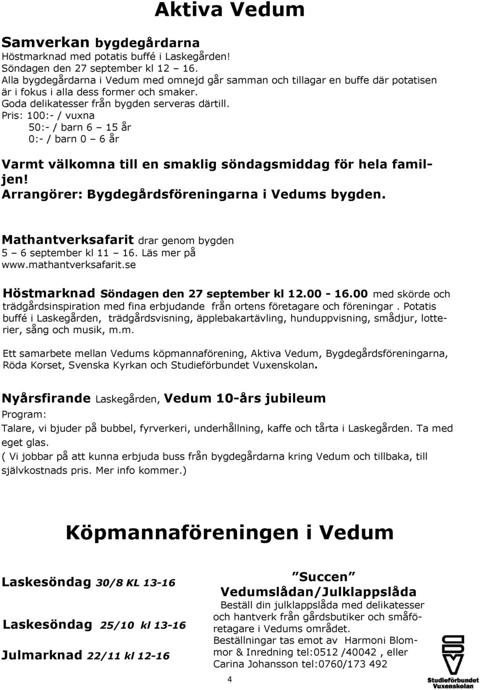 Pris: 100:- / vuxna 50:- / barn 6 15 år 0:- / barn 0 6 år Varmt välkomna till en smaklig söndagsmiddag för hela familjen! Arrangörer: Bygdegårdsföreningarna i Vedums bygden.