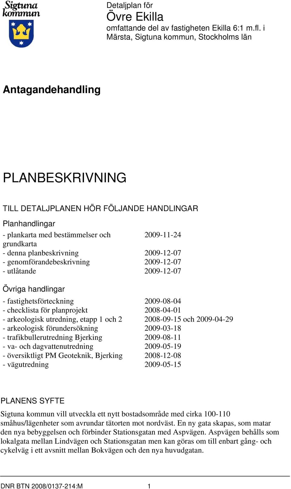 Planhandlingar - plankarta med bestämmelser och 2009-11-24 grundkarta - denna planbeskrivning 2009-12-07 - genomförandebeskrivning 2009-12-07 - utlåtande 2009-12-07 Övriga handlingar -