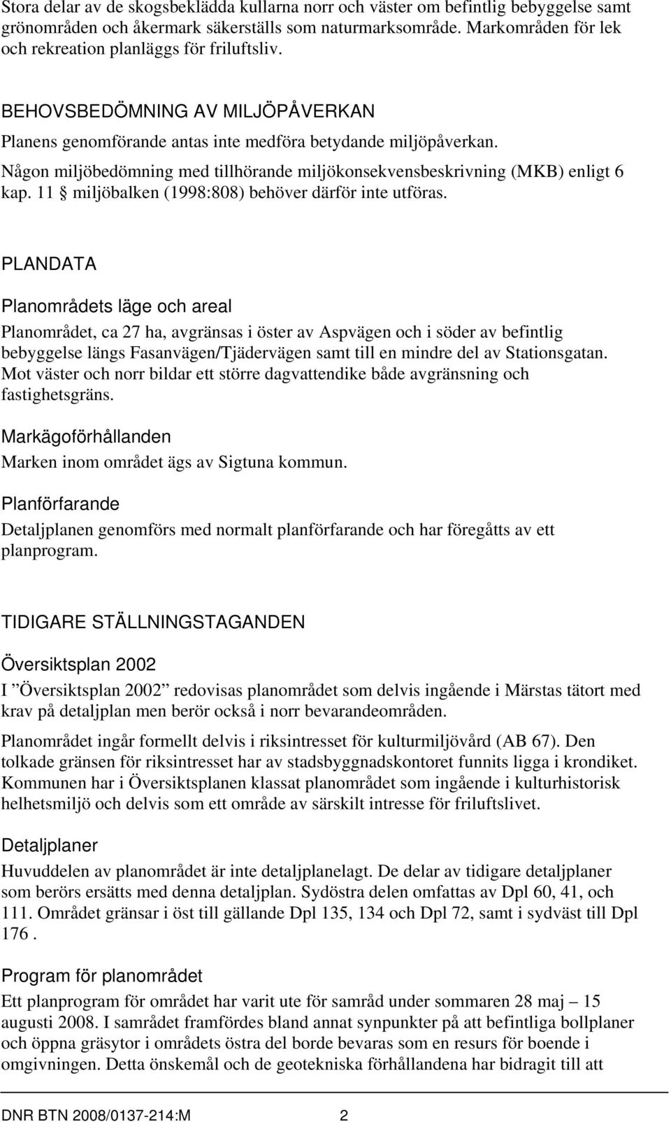 Någon miljöbedömning med tillhörande miljökonsekvensbeskrivning (MKB) enligt 6 kap. 11 miljöbalken (1998:808) behöver därför inte utföras.