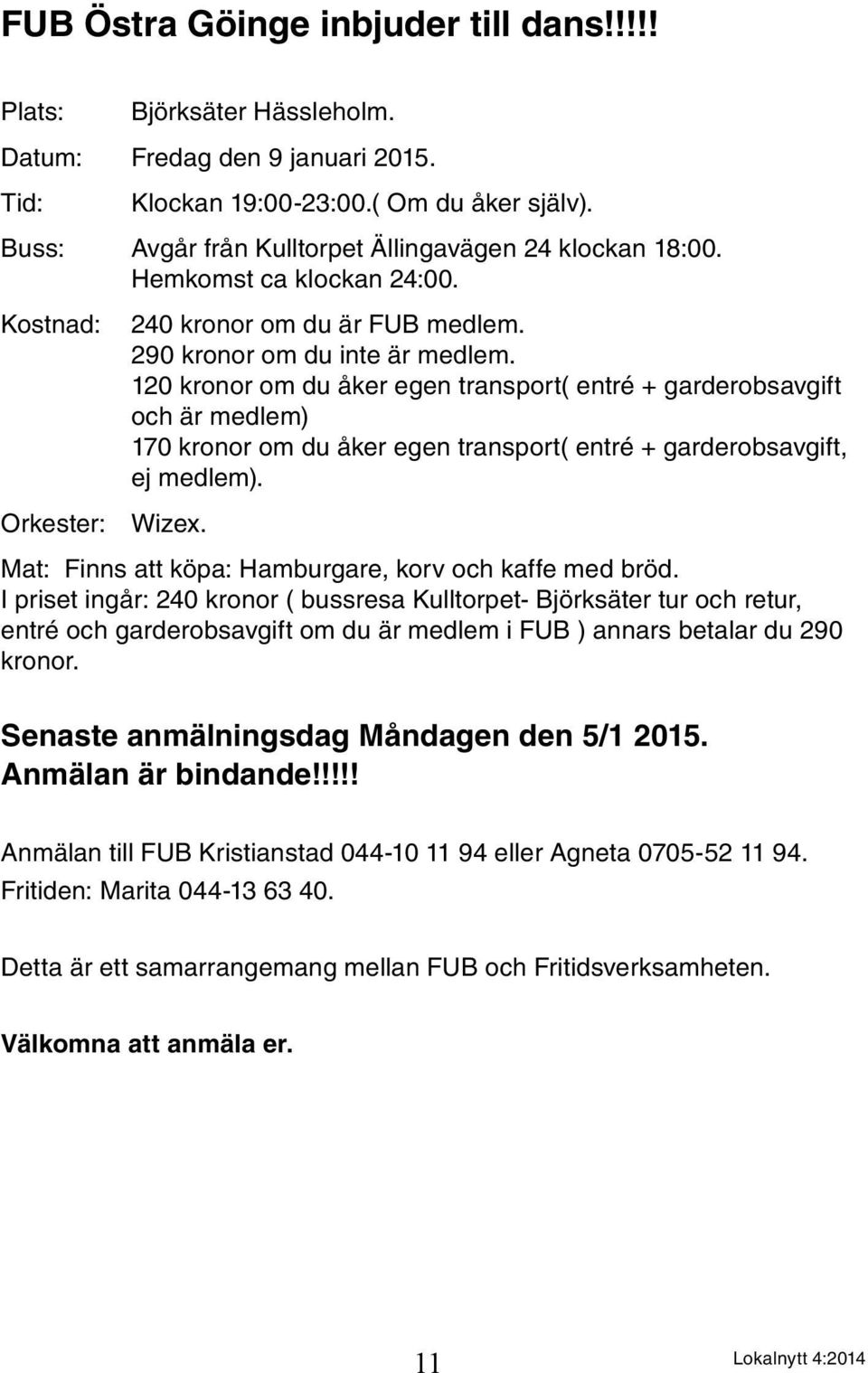 120 kronor om du åker egen transport( entré + garderobsavgift och är medlem) 170 kronor om du åker egen transport( entré + garderobsavgift, ej medlem).