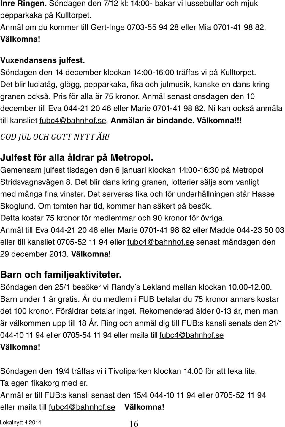 Pris för alla är 75 kronor. Anmäl senast onsdagen den 10 december till Eva 044-21 20 46 eller Marie 0701-41 98 82. Ni kan också anmäla till kansliet fubc4@bahnhof.se. Anmälan är bindande. Välkomna!