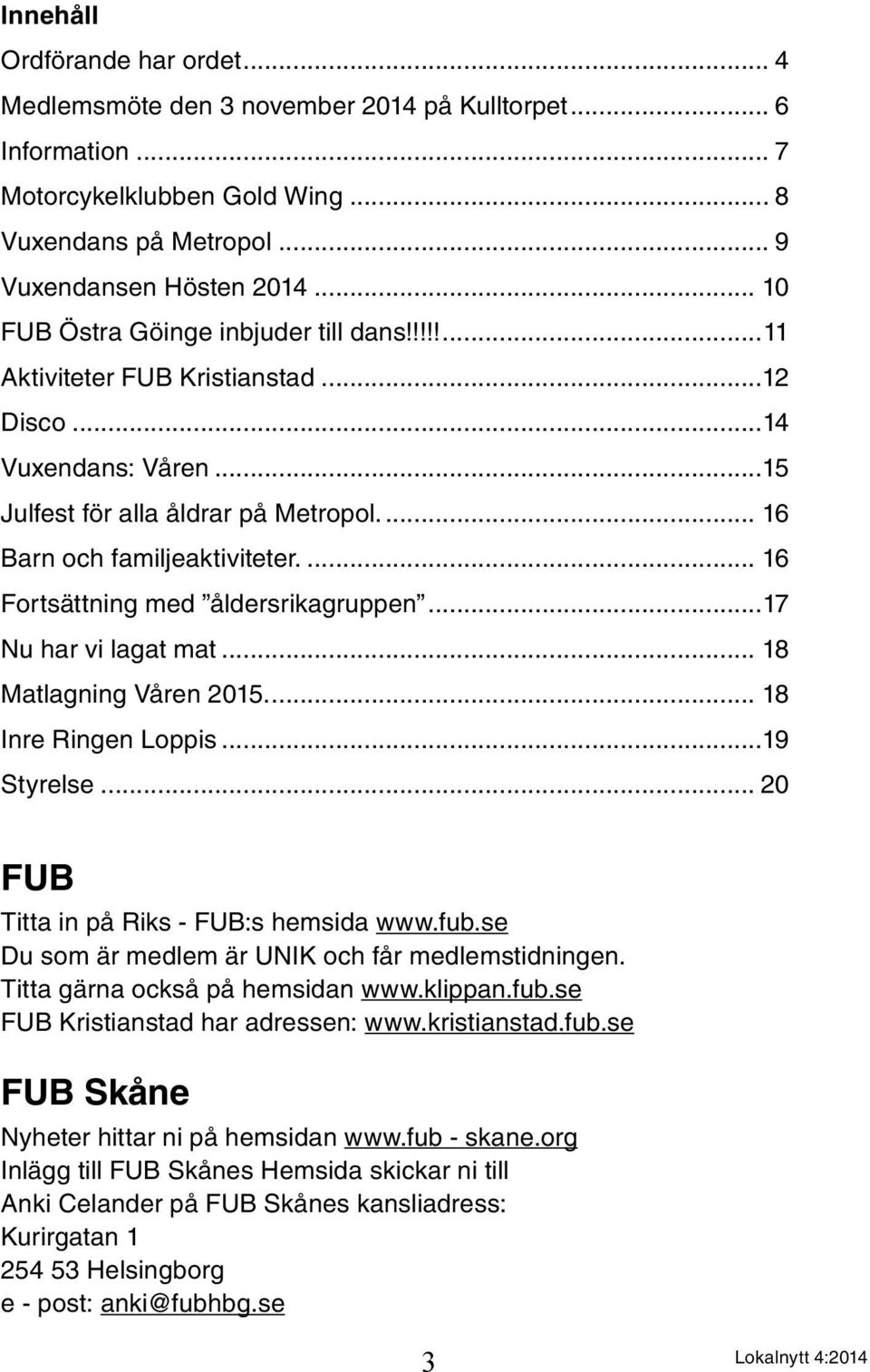 .. 16 Fortsättning med åldersrikagruppen...17 Nu har vi lagat mat... 18 Matlagning Våren 2015... 18 Inre Ringen Loppis...19 Styrelse... 20 FUB Titta in på Riks - FUB:s hemsida www.fub.