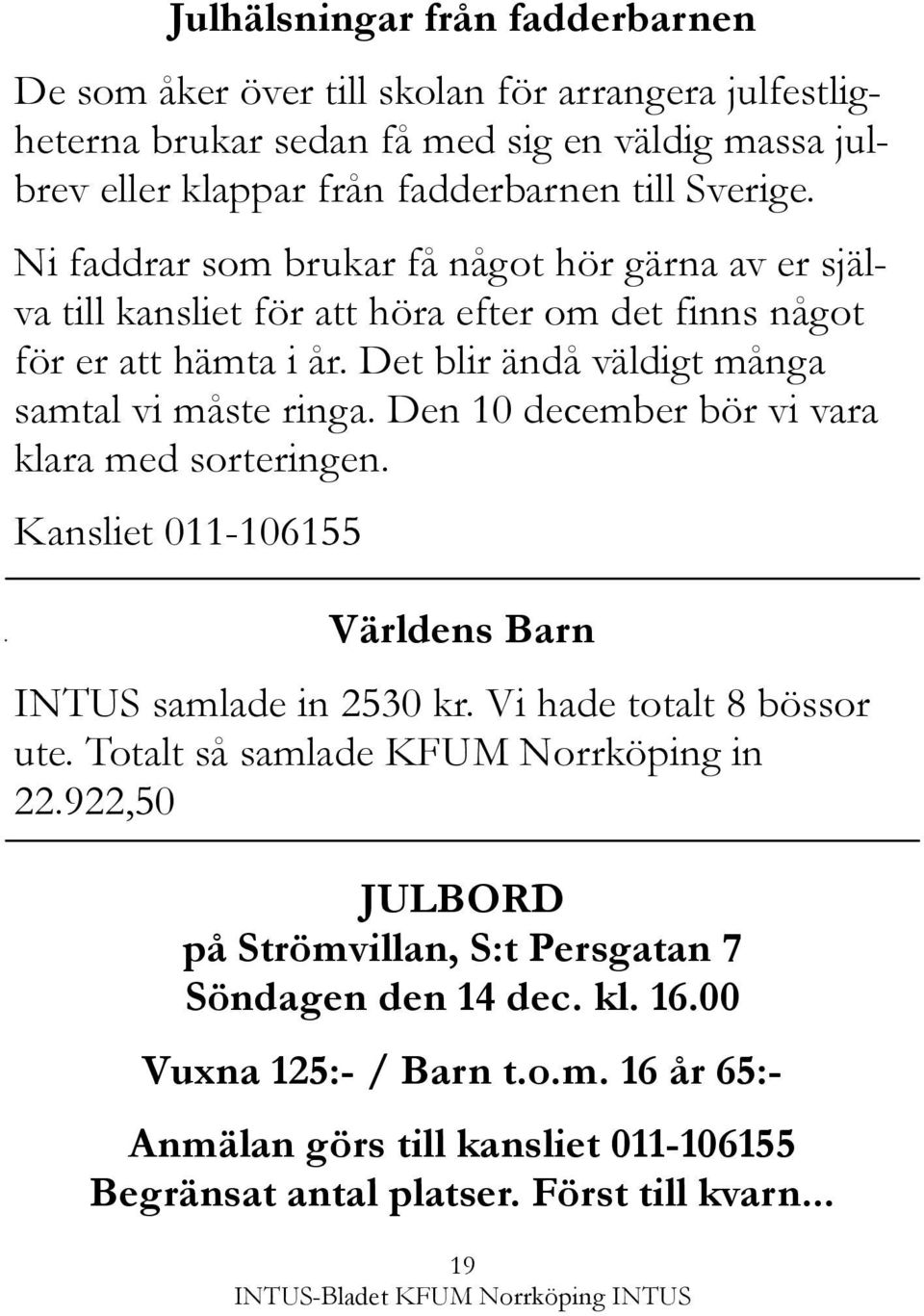 Den 10 december bör vi vara klara med sorteringen. Kansliet 011-106155 Världens Barn INTUS samlade in 2530 kr. Vi hade totalt 8 bössor ute. Totalt så samlade KFUM Norrköping in 22.