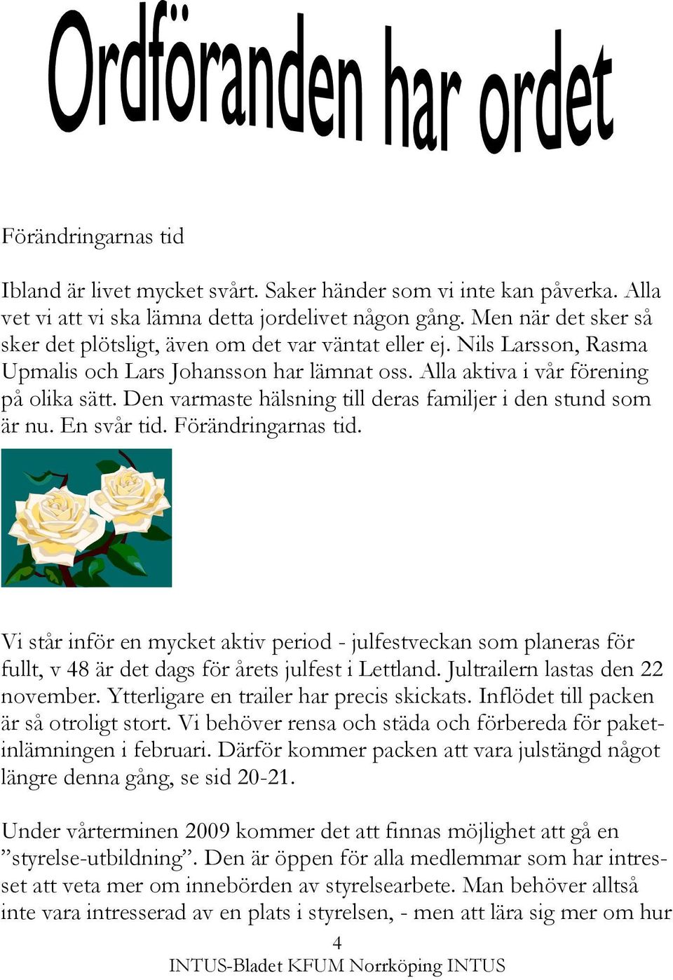 Den varmaste hälsning till deras familjer i den stund som är nu. En svår tid. Förändringarnas tid.