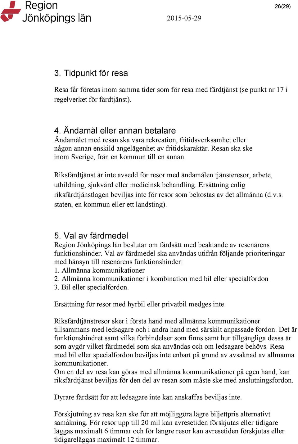 Resan ska ske inom Sverige, från en kommun till en annan. Riksfärdtjänst är inte avsedd för resor med ändamålen tjänsteresor, arbete, utbildning, sjukvård eller medicinsk behandling.