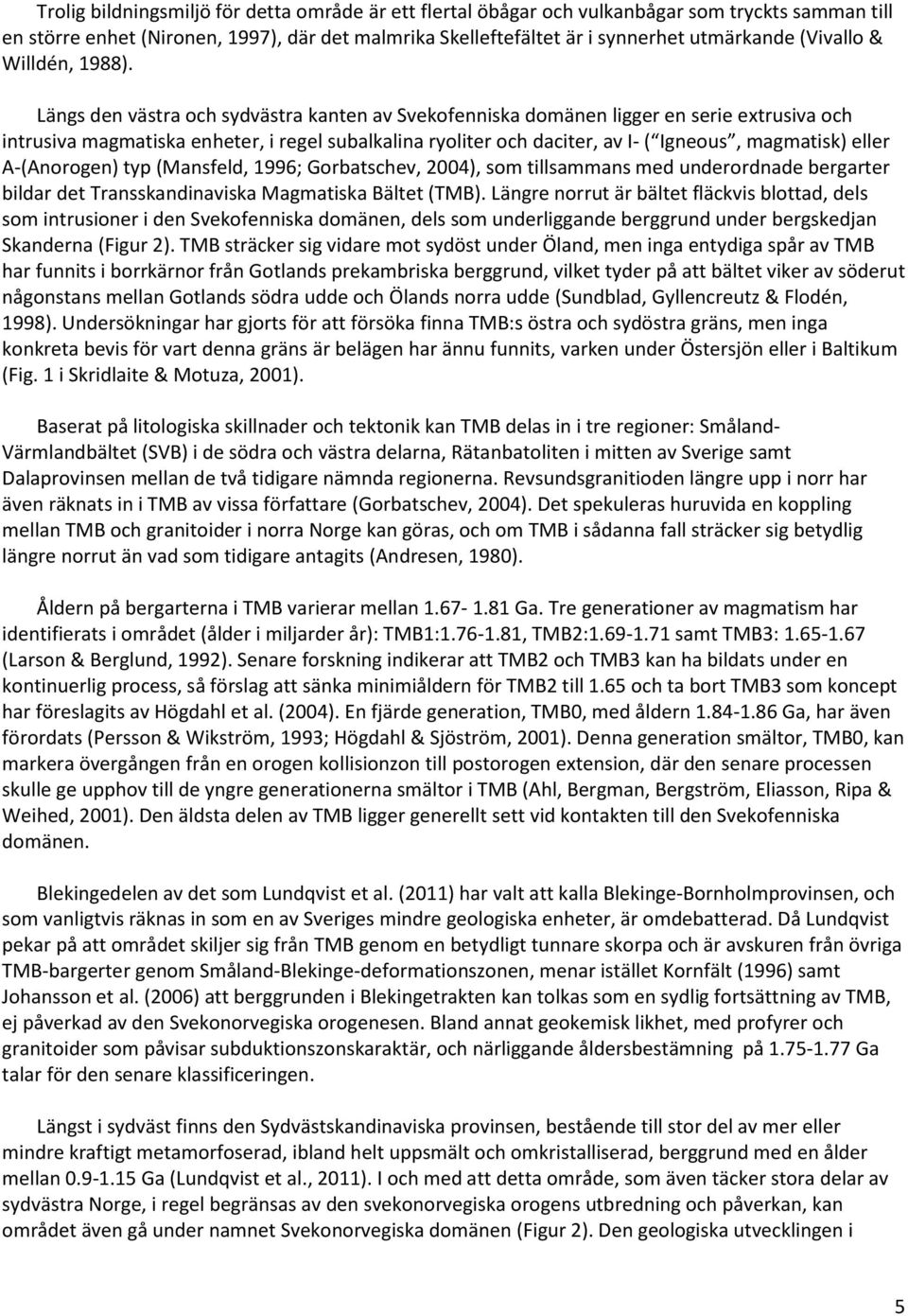 Längs den västra och sydvästra kanten av Svekofenniska domänen ligger en serie extrusiva och intrusiva magmatiska enheter, i regel subalkalina ryoliter och daciter, av I- ( Igneous, magmatisk) eller