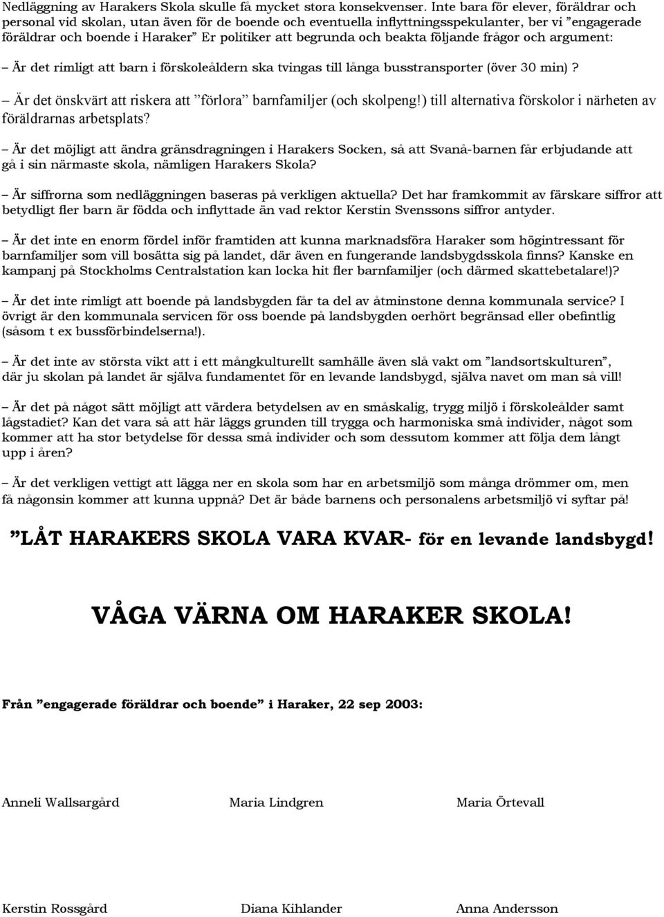 beakta följande frågor och argument: Är det rimligt att barn i förskoleåldern ska tvingas till långa busstransporter (över 30 min)? Är det önskvärt att riskera att förlora barnfamiljer (och skolpeng!