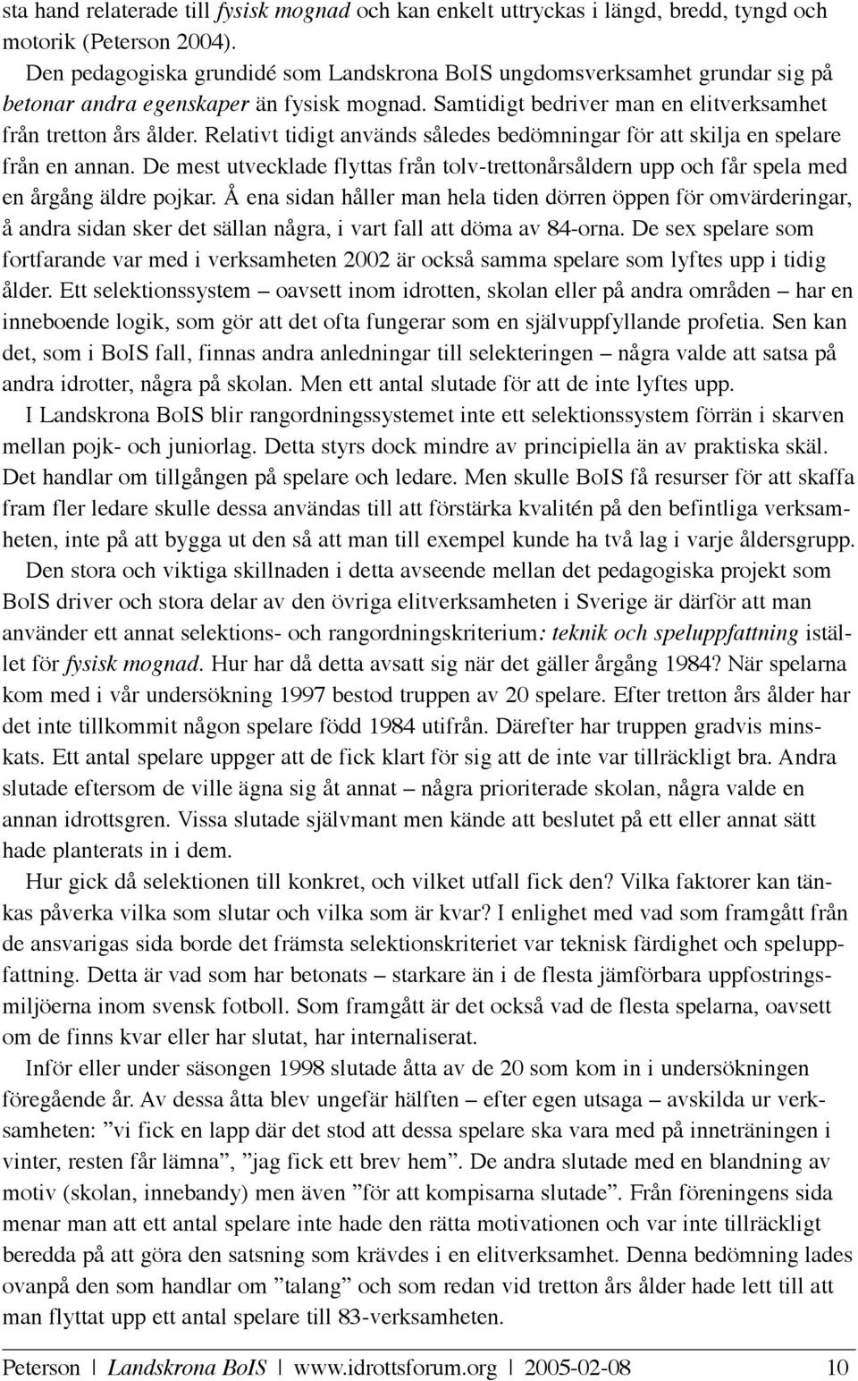 Relativt tidigt används således bedömningar för att skilja en spelare från en annan. De mest utvecklade flyttas från tolv-trettonårsåldern upp och får spela med en årgång äldre pojkar.