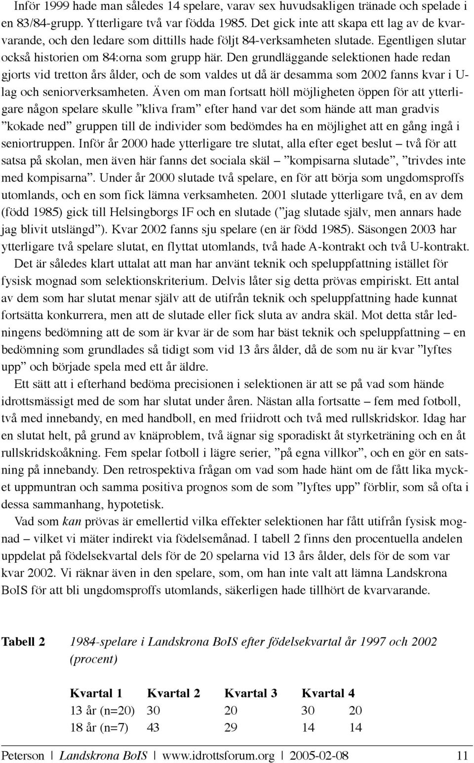 Den grundläggande selektionen hade redan gjorts vid tretton års ålder, och de som valdes ut då är desamma som 2002 fanns kvar i U- lag och seniorverksamheten.