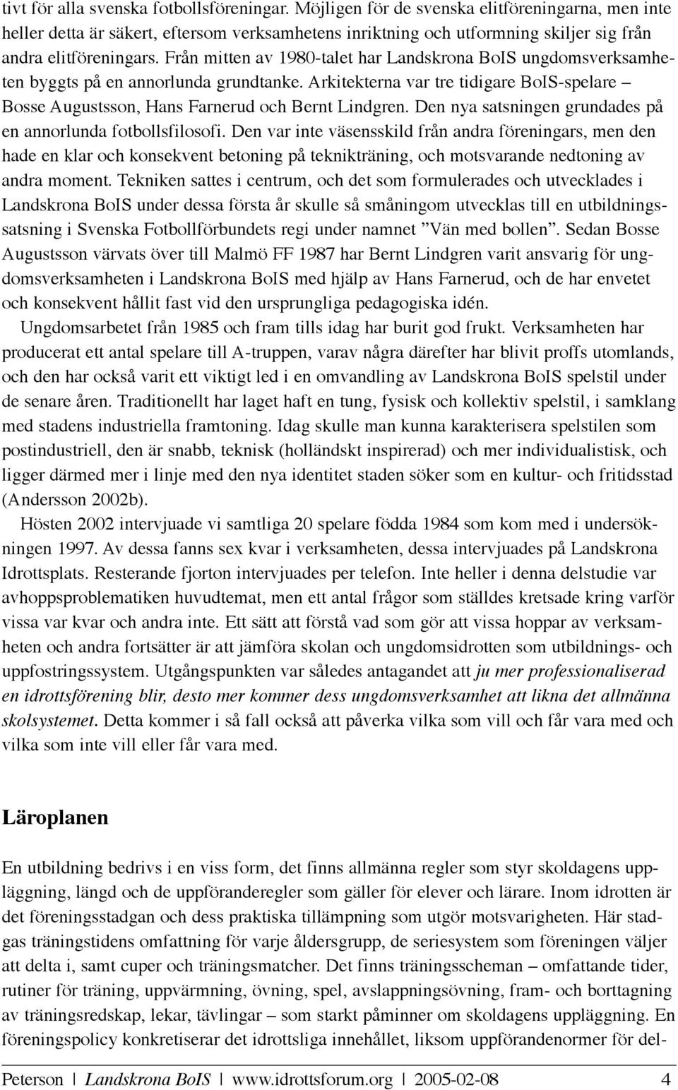 Från mitten av 1980-talet har Landskrona BoIS ungdomsverksamheten byggts på en annorlunda grundtanke. Arkitekterna var tre tidigare BoIS-spelare Bosse Augustsson, Hans Farnerud och Bernt Lindgren.