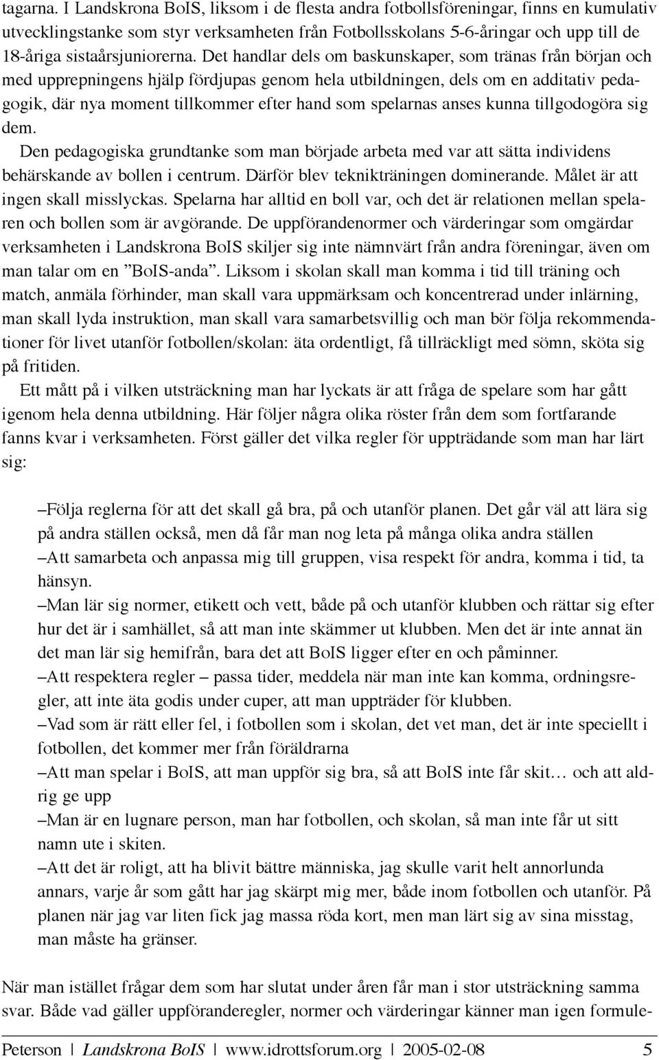 Det handlar dels om baskunskaper, som tränas från början och med upprepningens hjälp fördjupas genom hela utbildningen, dels om en additativ pedagogik, där nya moment tillkommer efter hand som