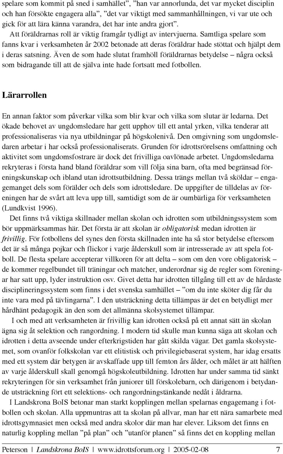 Samtliga spelare som fanns kvar i verksamheten år 2002 betonade att deras föräldrar hade stöttat och hjälpt dem i deras satsning.