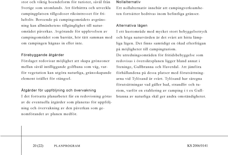 Avgörande för upplevelsen av campingområdet som barriär, hör tätt samman med om campingen hägnas in eller inte.