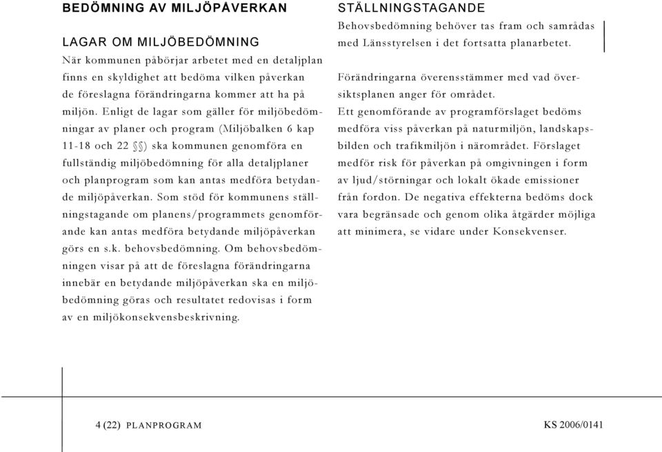 kan antas medföra betydande miljöpåverkan. Som stöd för kommunens ställningstag ande om planens/prog rammets genomförande kan antas medföra betydande miljöpåverkan g örs en s.k. behovsbedömning.