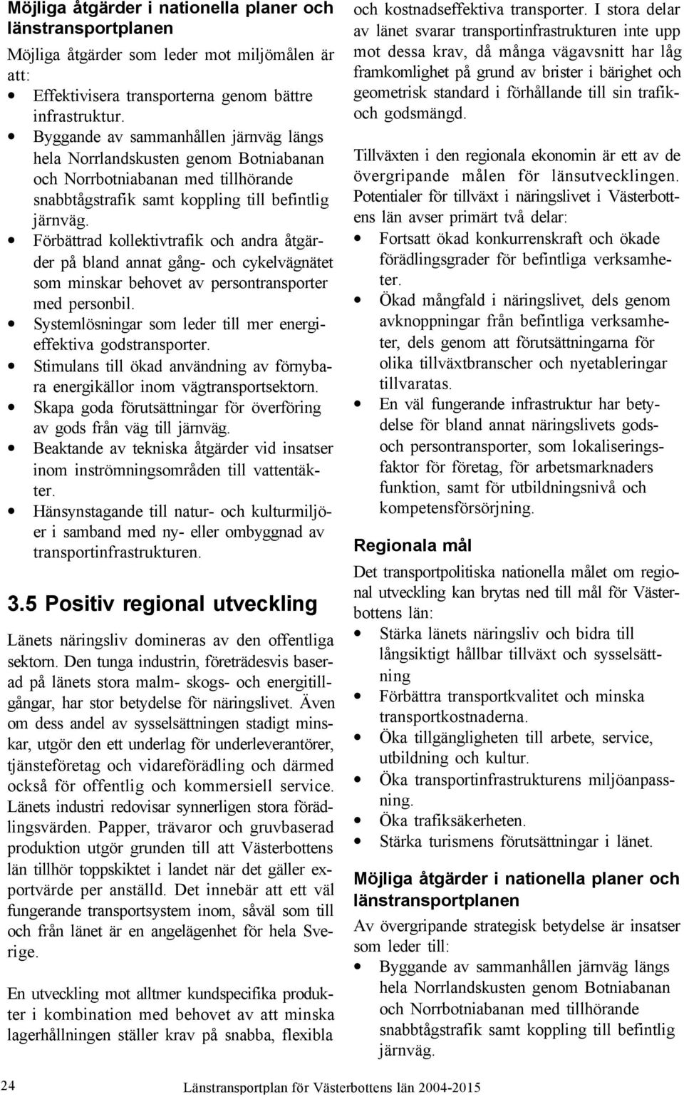 Förbättrad kollektivtrafik och andra åtgärder på bland annat gång- och cykelvägnätet som minskar behovet av persontransporter med personbil.