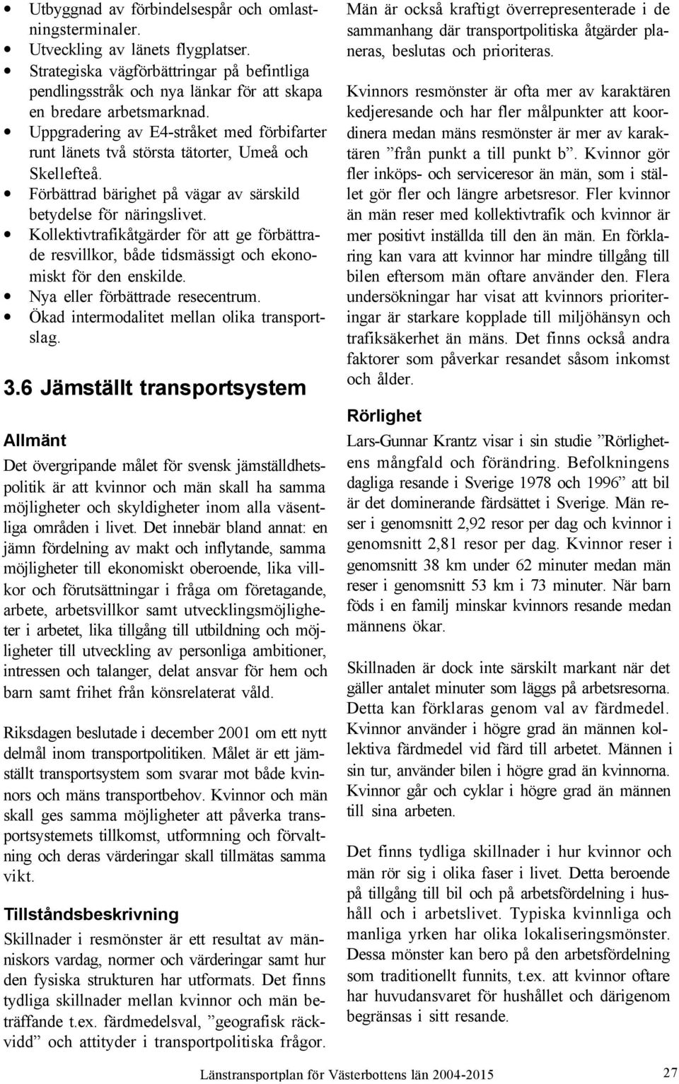 Uppgradering av E4-stråket med förbifarter runt länets två största tätorter, Umeå och Skellefteå. Förbättrad bärighet på vägar av särskild betydelse för näringslivet.