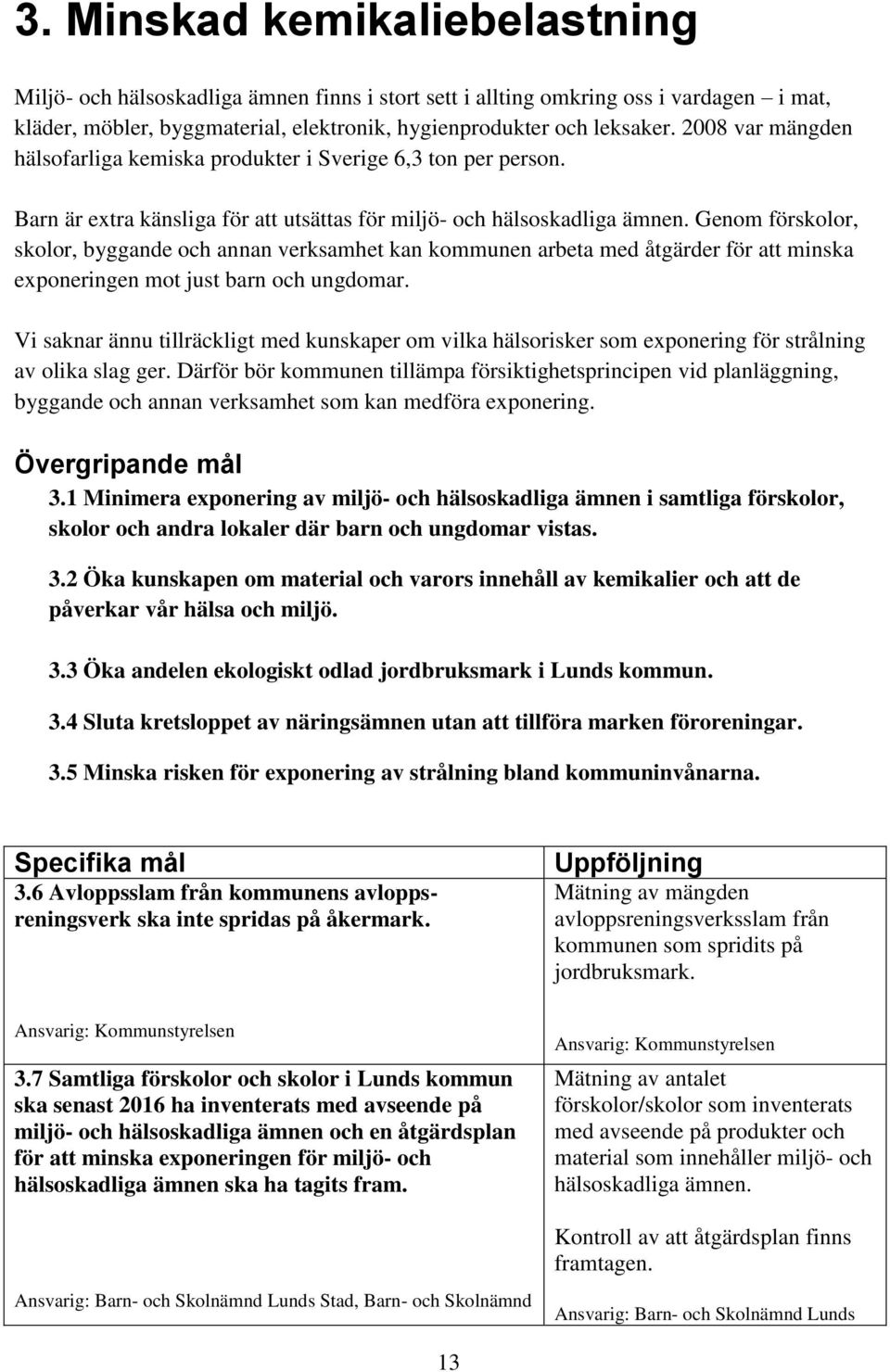 Genom förskolor, skolor, byggande och annan verksamhet kan kommunen arbeta med åtgärder för att minska exponeringen mot just barn och ungdomar.