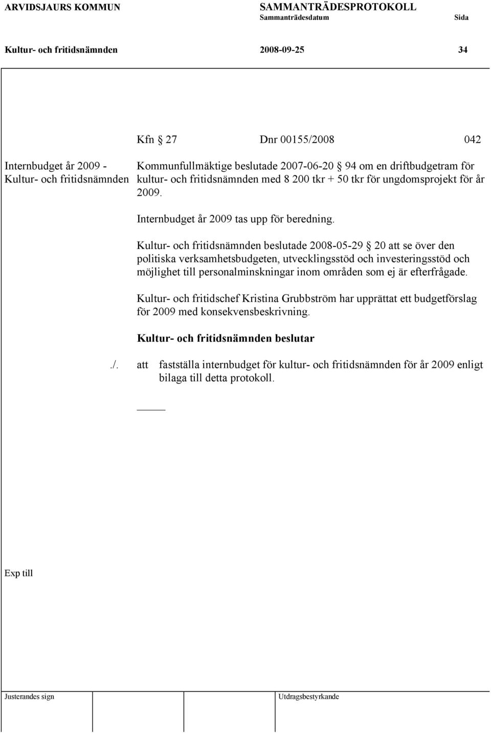 beslutade 2008-05-29 20 att se över den politiska verksamhetsbudgeten, utvecklingsstöd och investeringsstöd och möjlighet till personalminskningar inom områden som ej är efterfrågade.