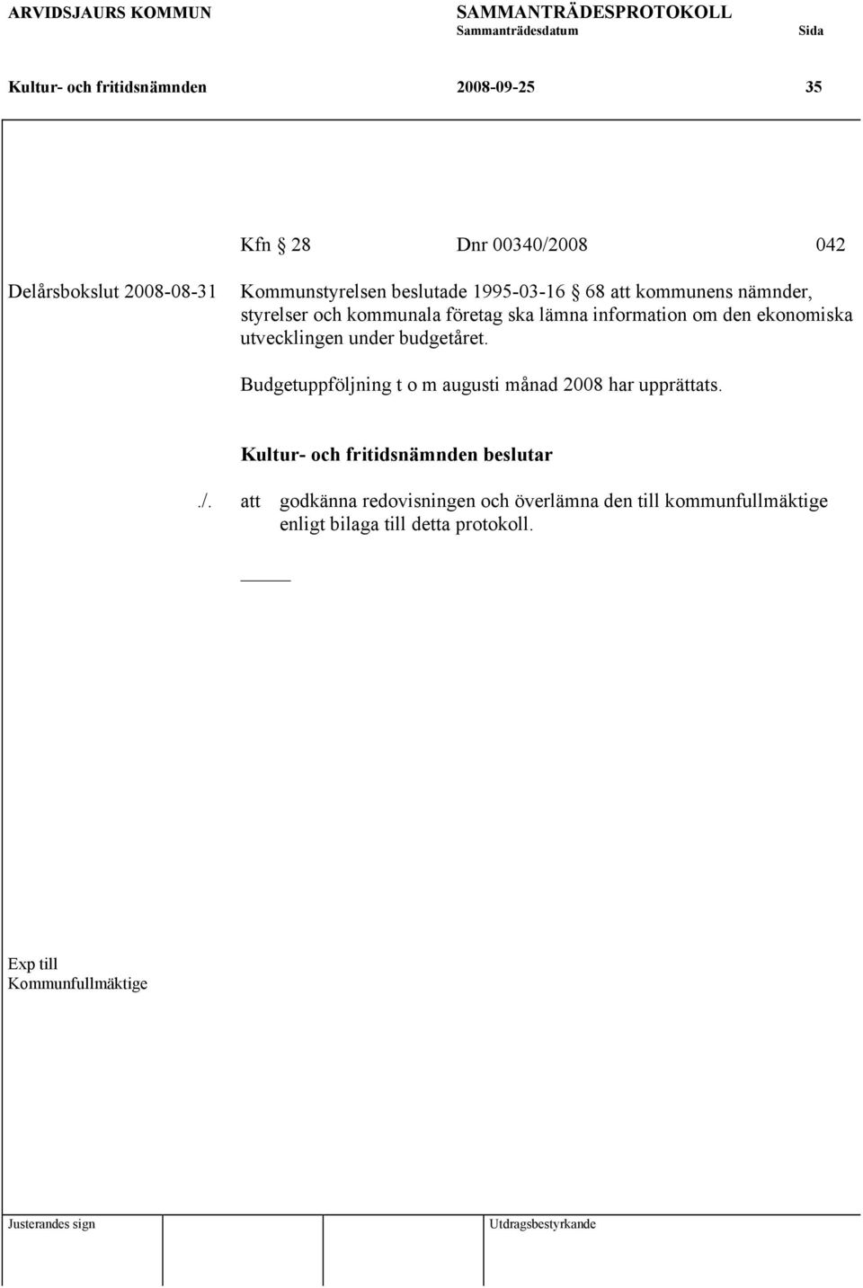 ekonomiska utvecklingen under budgetåret. Budgetuppföljning t o m augusti månad 2008 har upprättats. beslutar./.