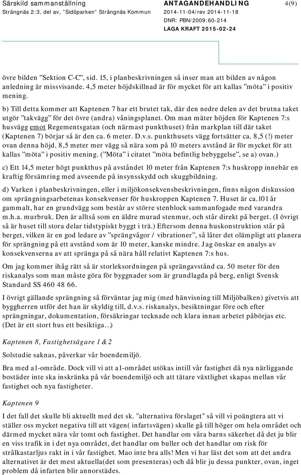 b) Till detta kommer att Kaptenen 7 har ett brutet tak, där den nedre delen av det brutna taket utgör takvägg för det övre (andra) våningsplanet.