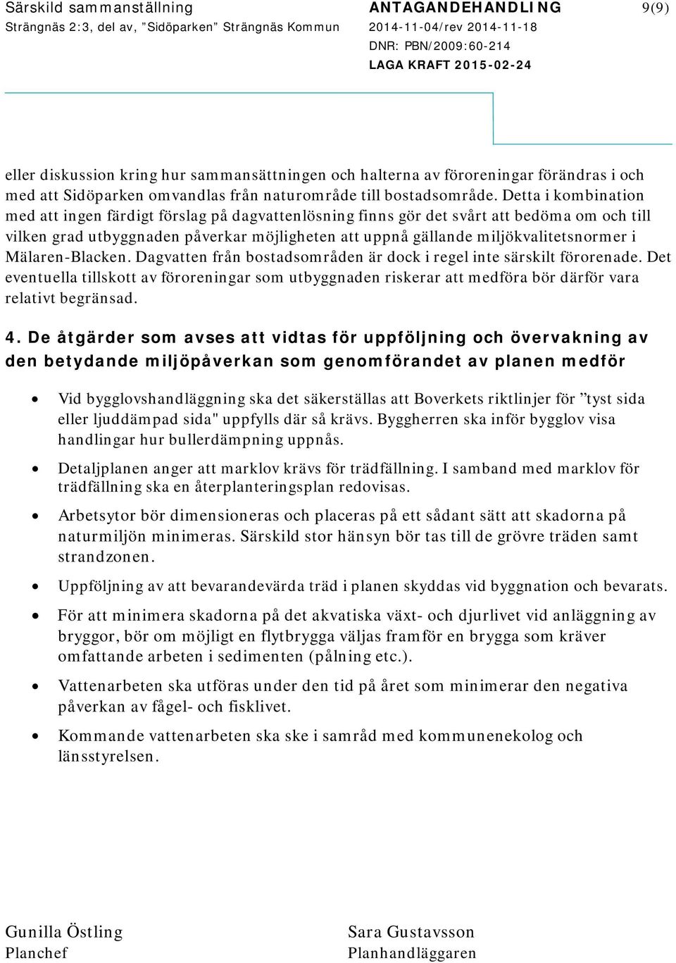 Detta i kombination med att ingen färdigt förslag på dagvattenlösning finns gör det svårt att bedöma om och till vilken grad utbyggnaden påverkar möjligheten att uppnå gällande miljökvalitetsnormer i