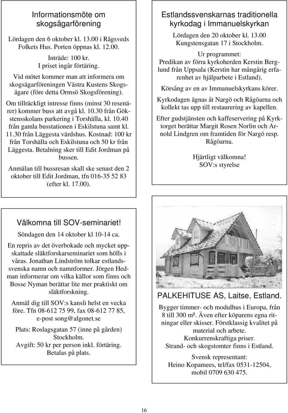 30 från Gökstensskolans parkering i Torshälla, kl. 10.40 från gamla busstationen i Eskilstuna samt kl. 11.30 från Läggesta värdshus.