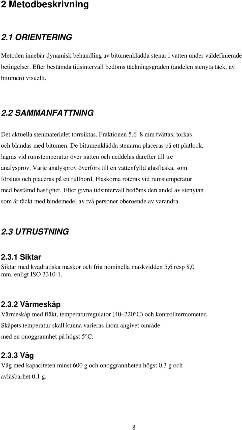 Fraktionen 5,6 8 mm tvättas, torkas och blandas med bitumen. De bitumenklädda stenarna placeras på ett plåtlock, lagras vid rumstemperatur över natten och neddelas därefter till tre analysprov.