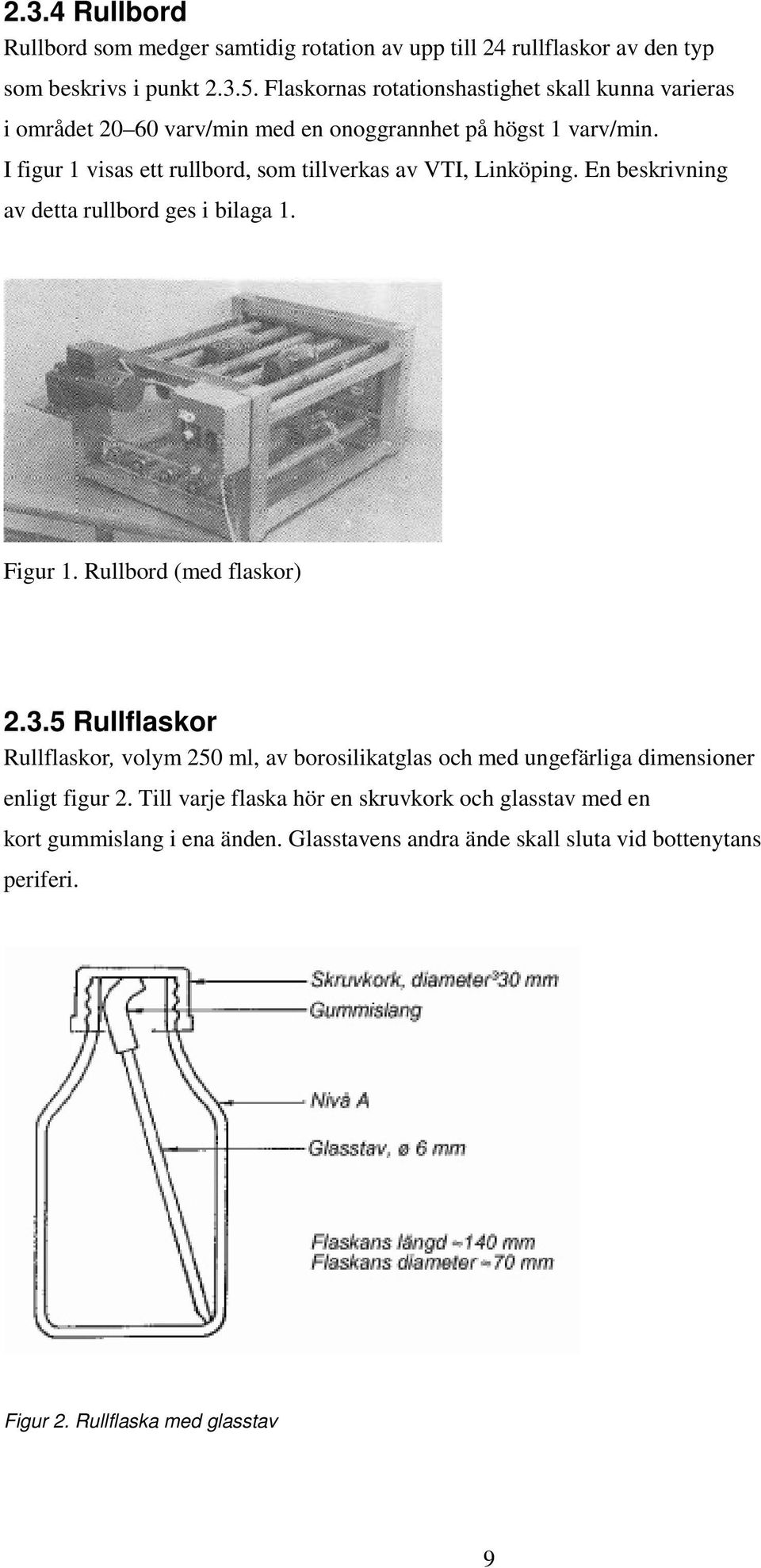 I figur 1 visas ett rullbord, som tillverkas av VTI, Linköping. En beskrivning av detta rullbord ges i bilaga 1. Figur 1. Rullbord (med flaskor) 2.3.