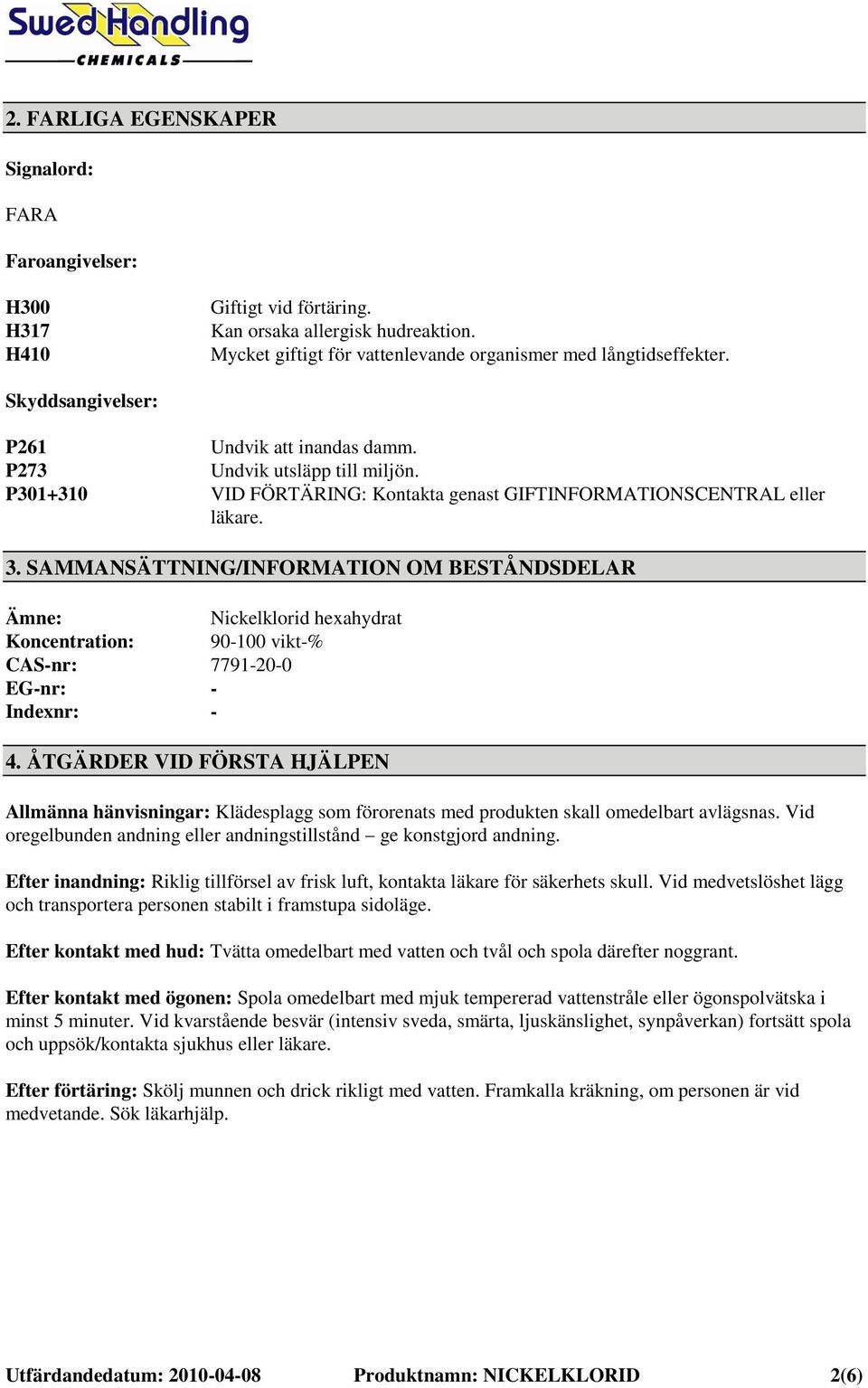 SAMMANSÄTTNING/INFORMATION OM BESTÅNDSDELAR Ämne: Nickelklorid hexahydrat Koncentration: 90-100 vikt-% CAS-nr: 7791-20-0 EG-nr: - Indexnr: - 4.