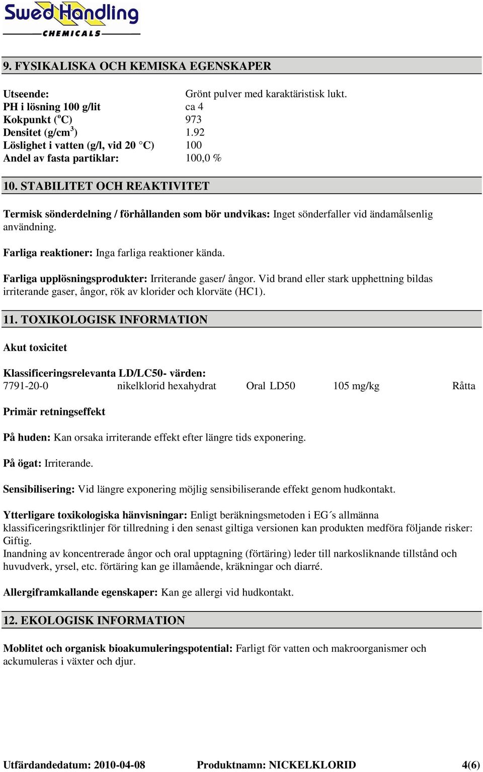 STABILITET OCH REAKTIVITET Termisk sönderdelning / förhållanden som bör undvikas: Inget sönderfaller vid ändamålsenlig användning. Farliga reaktioner: Inga farliga reaktioner kända.