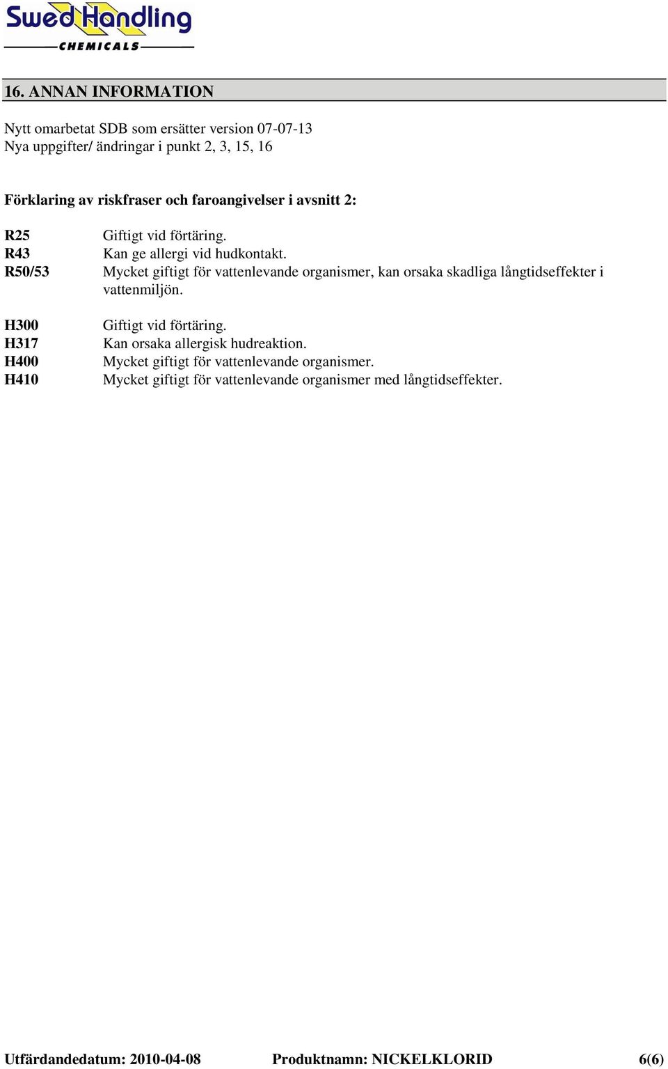 R50/53 Mycket giftigt för vattenlevande organismer, kan orsaka skadliga långtidseffekter i vattenmiljön. H300 H317 H400 H410 Giftigt vid förtäring.