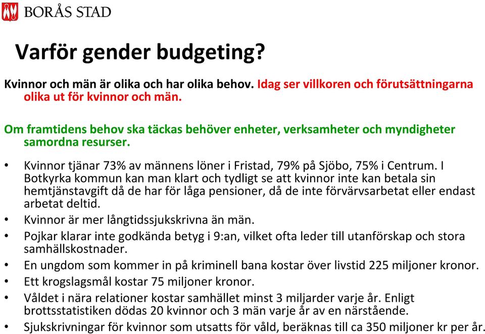 I Botkyrka kommun kan man klart och tydligt se att kvinnor inte kan betala sin hemtjänstavgift då de har för låga pensioner, då de inte förvärvsarbetat eller endast arbetat deltid.