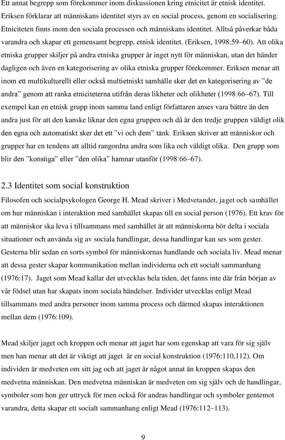 Att olika etniska grupper skiljer på andra etniska grupper är inget nytt för människan, utan det händer dagligen och även en kategorisering av olika etniska grupper förekommer.