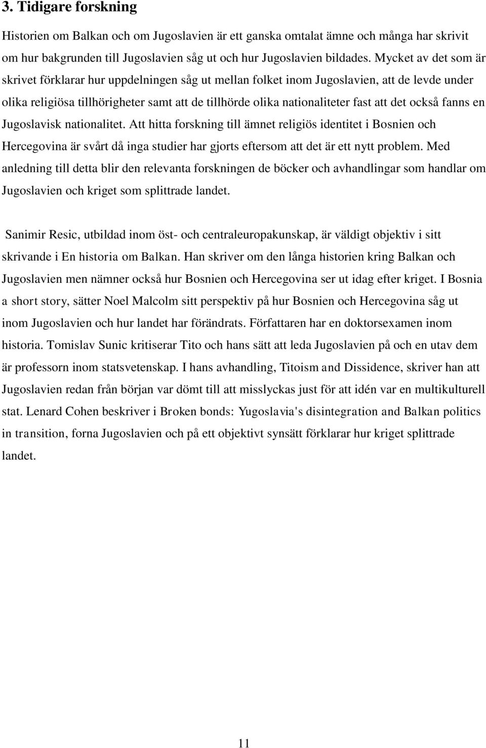 det också fanns en Jugoslavisk nationalitet. Att hitta forskning till ämnet religiös identitet i Bosnien och Hercegovina är svårt då inga studier har gjorts eftersom att det är ett nytt problem.