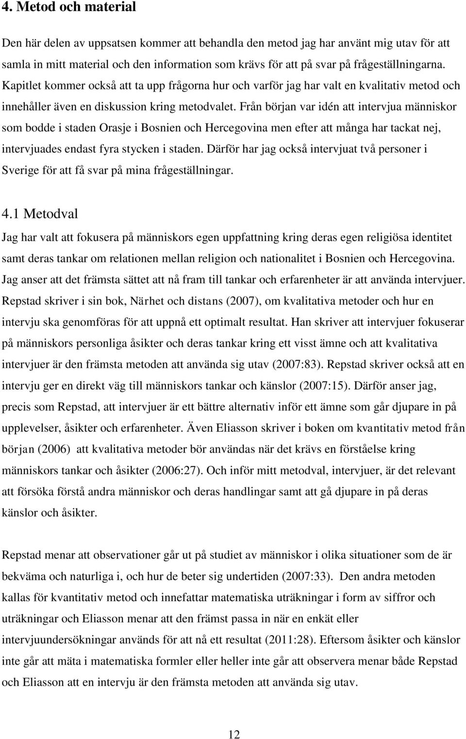 Från början var idén att intervjua människor som bodde i staden Orasje i Bosnien och Hercegovina men efter att många har tackat nej, intervjuades endast fyra stycken i staden.