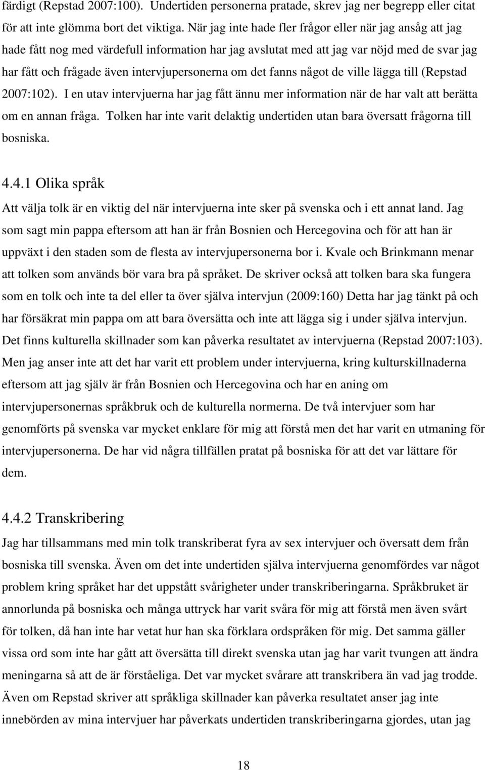 det fanns något de ville lägga till (Repstad 2007:102). I en utav intervjuerna har jag fått ännu mer information när de har valt att berätta om en annan fråga.