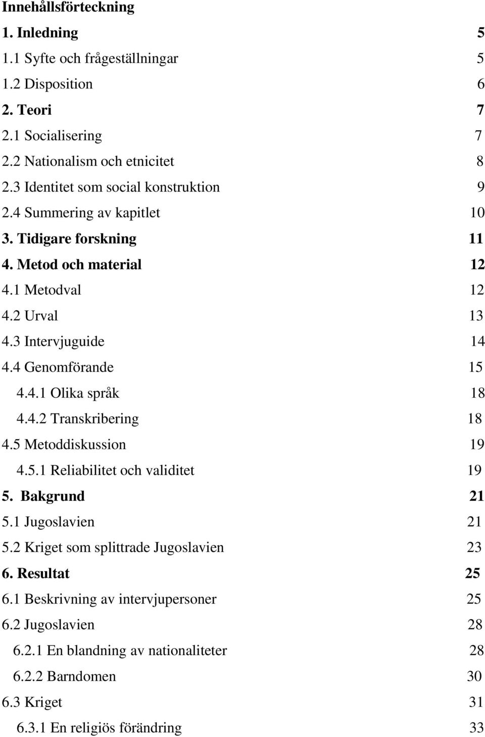 4 Genomförande 15 4.4.1 Olika språk 18 4.4.2 Transkribering 18 4.5 Metoddiskussion 19 4.5.1 Reliabilitet och validitet 19 5. Bakgrund 21 5.1 Jugoslavien 21 5.