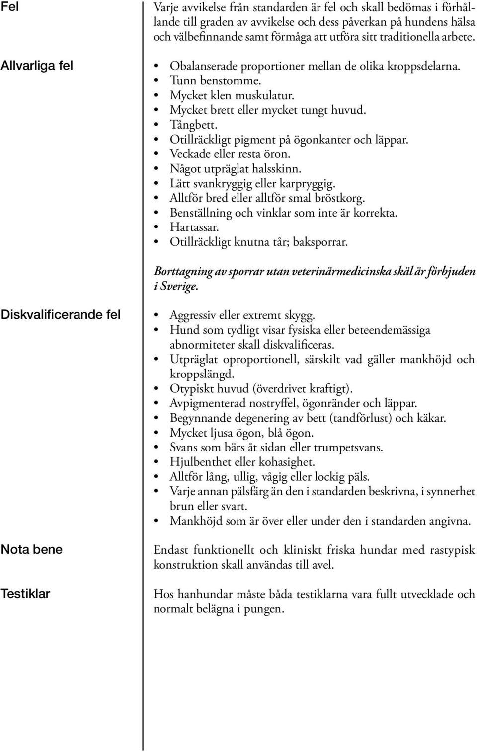 Otillräckligt pigment på ögonkanter och läppar. Veckade eller resta öron. Något utpräglat halsskinn. Lätt svankryggig eller karpryggig. Alltför bred eller alltför smal bröstkorg.