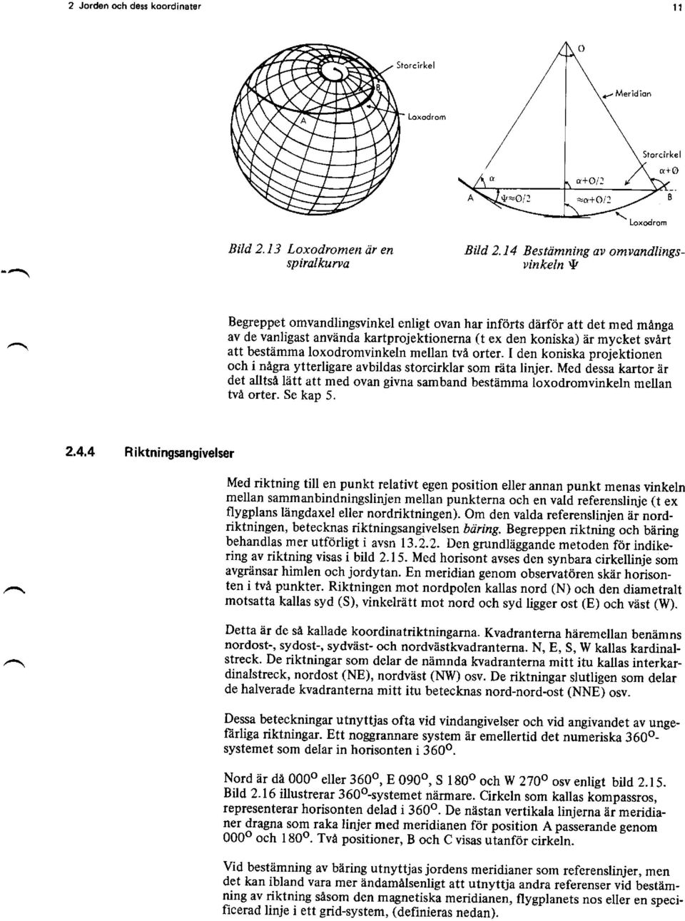 bestämma loxodromvinkeln mellan tvä orter. I den koniska projektionen och i nägra ytterligare avbildas storcirklar som räta linjer.