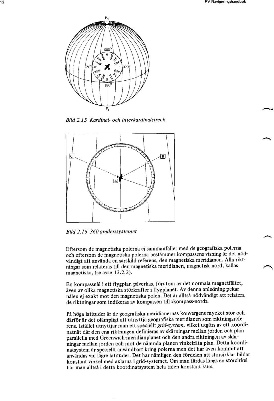 särskild referens, den magnetiska meridianen. Alla riktningai som relateras till den magnetiska meridianen, magnetisk nord, kallas magnetiska, (se avsn 13.2.2).