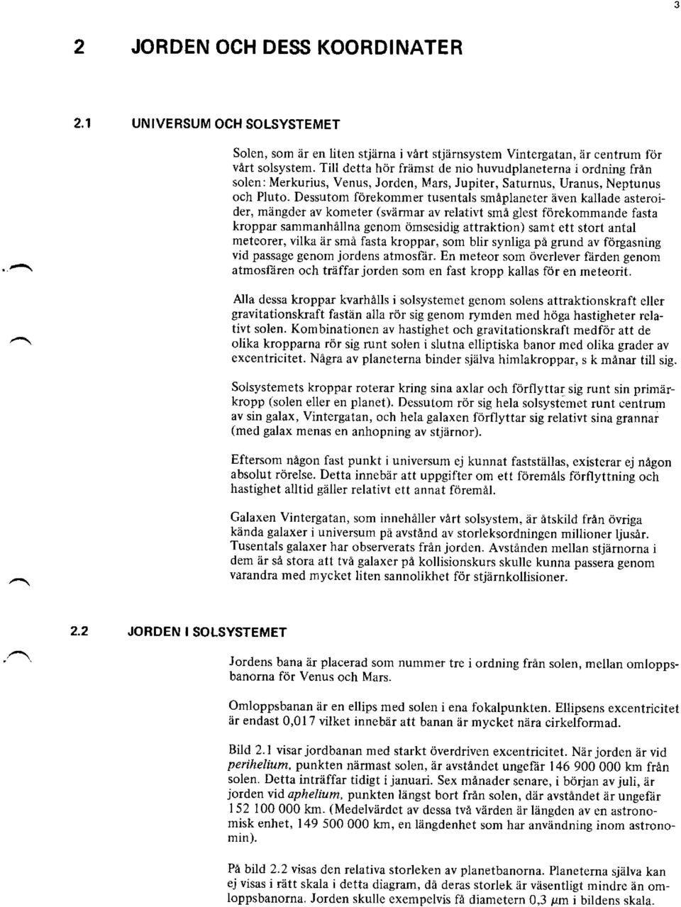 Dessutom förekommer tusentals smäplaneter även kallade asteror der, mängder av kometer (svärmar av relativt smä glest förekommande fasta kroppar sammanhällna genom ömsesidig attraktion) samt ett