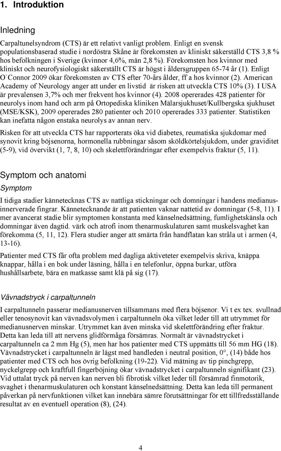 Förekomsten hos kvinnor med kliniskt och neurofysiologiskt säkerställt CTS är högst i åldersgruppen 65-74 år (1). Enligt O`Connor 2009 ökar förekomsten av CTS efter 70-års ålder, ff a hos kvinnor (2).