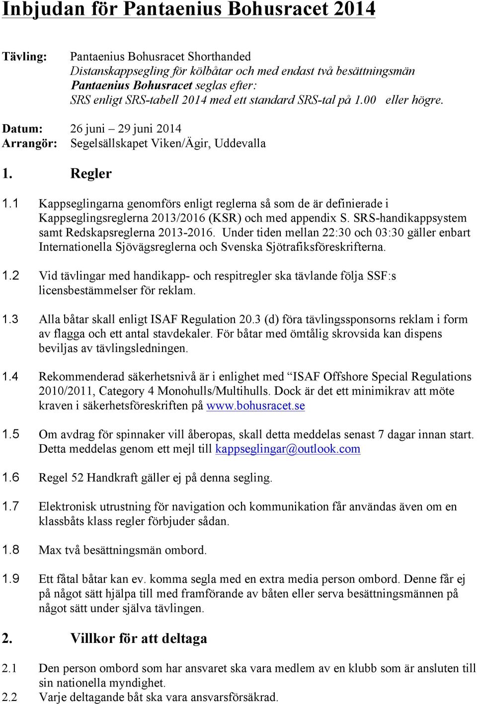 1 Kappseglingarna genomförs enligt reglerna så som de är definierade i Kappseglingsreglerna 2013/2016 (KSR) och med appendix S. SRS-handikappsystem samt Redskapsreglerna 2013-2016.