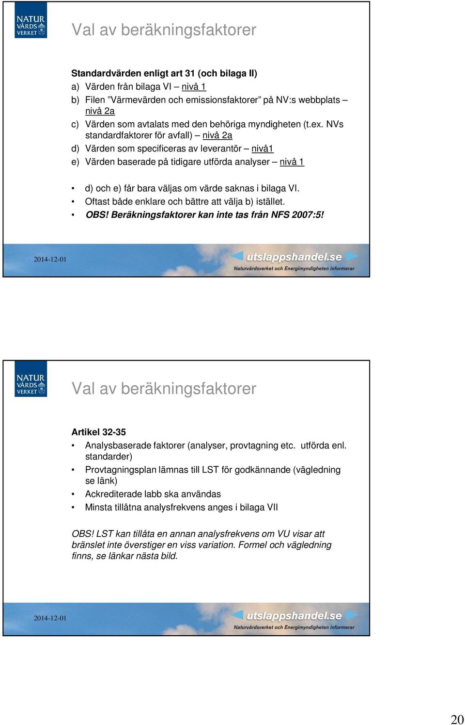 NVs standardfaktorer för avfall) nivå 2a d) Värden som specificeras av leverantör nivå1 e) Värden baserade på tidigare utförda analyser nivå 1 d) och e) får bara väljas om värde saknas i bilaga VI.