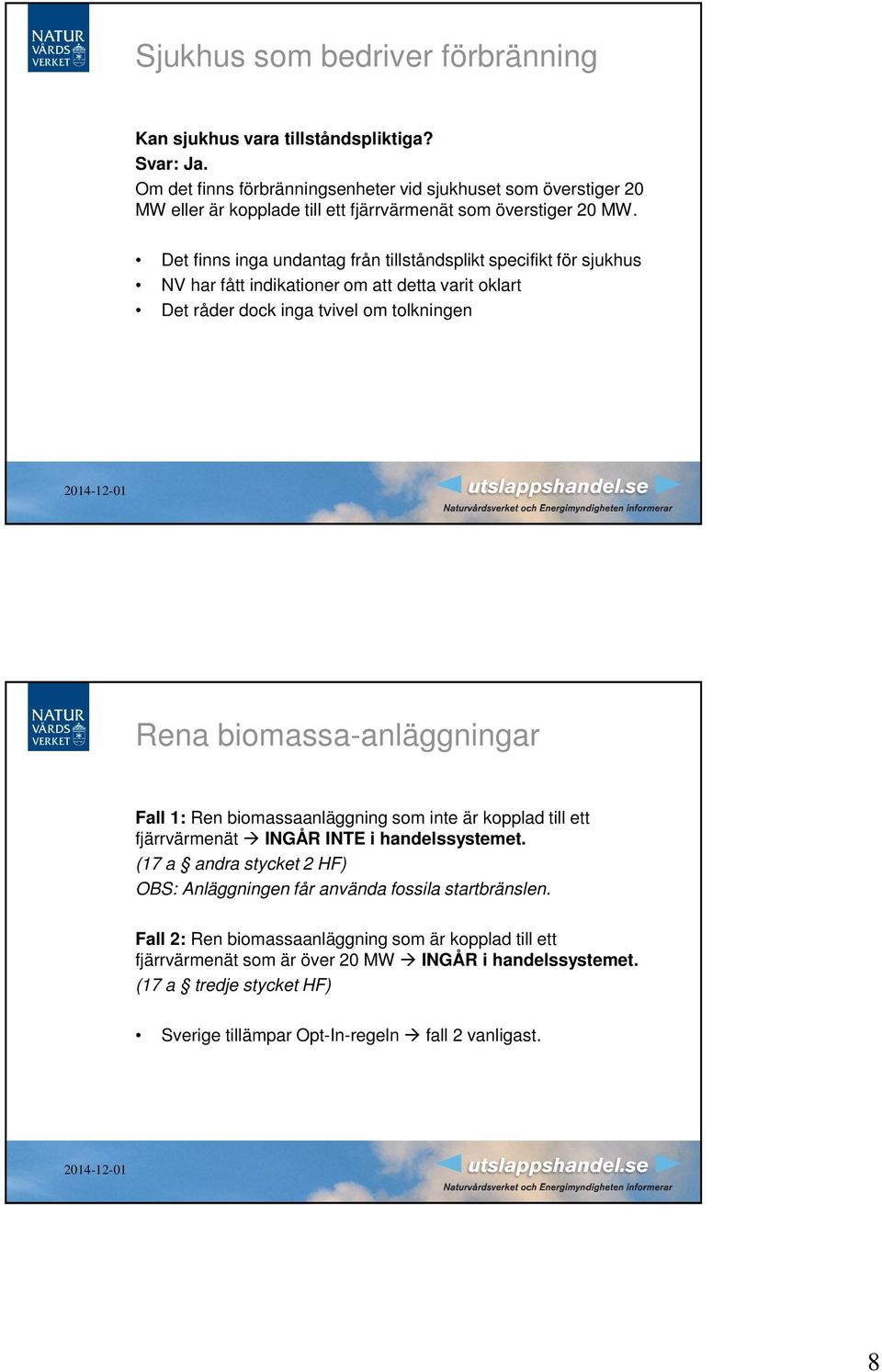 Det finns inga undantag från tillståndsplikt specifikt för sjukhus NV har fått indikationer om att detta varit oklart Det råder dock inga tvivel om tolkningen Rena biomassa-anläggningar Fall