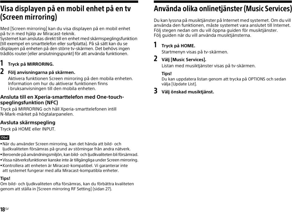 Det behövs ingen trådlös router (eller anslutningspunkt) för att använda funktionen. 1 Tryck på MIRRORING. 2 Följ anvisningarna på skärmen. Aktivera funktionen Screen mirroring på den mobila enheten.