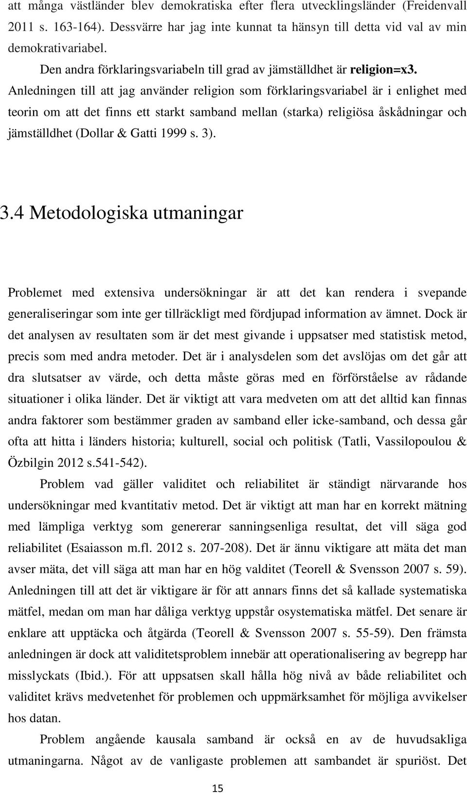 Anledningen till att jag använder religion som förklaringsvariabel är i enlighet med teorin om att det finns ett starkt samband mellan (starka) religiösa åskådningar och jämställdhet (Dollar & Gatti